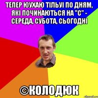 тепер юухаю тільуі по дням, які починаються на "С" - середа, субота, сьогодні ©Колодюк