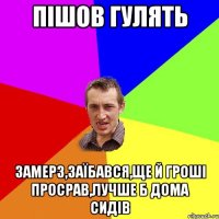 Пішов гулять Замерз,заїбався,ще й гроші просрав,лучше б дома сидів