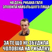 На день рибака Галя зловила найбільшого ляща за те що не збудила чоловіка на рибалку