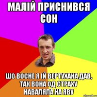 Малій приснився сон Шо восне я ій вертухана дав, так вона од страху наваляла на яву