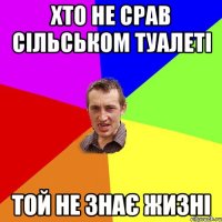 ХТо не срав сільськом туалеті той не знає жизні