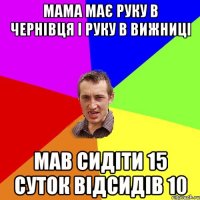 мама має руку в чернівця і руку в вижниці мав сидіти 15 суток відсидів 10