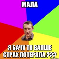 МАЛА Я бачу ти вапше страх потеряла ???