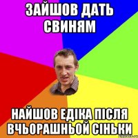 зайшов дать свиням найшов едіка після вчьорашньой сіньки