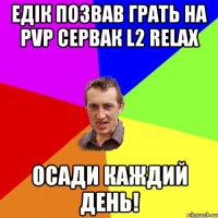 Едік позвав грать на PvP сервак L2 RELAX осади каждий день!