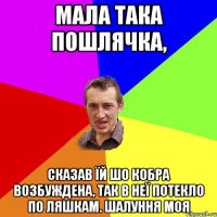 Мала така пошлячка, Сказав їй шо кобра возбуждена, так в неї потекло по ляшкам. Шалуння моя