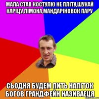 Мала став костулю не пліту,шукай каріцу,лімона,мандаріновок пару сьодня будем пить напіток богов ГрандФейн називаеця