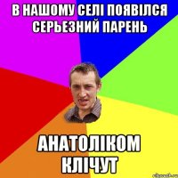 в нашому селі появілся серьезний парень АНАТОЛІКОМ клічут