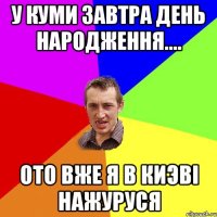 У КУМИ завтра день народження.... ото вже я в Киэві нажуруся