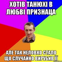 ХОТІВ ТАНЮХІ В ЛЮБВІ ПРИЗНАЦА АЛЕ ТАК НЕЛОВКО СТАЛО ЩО СЛУЧАЙНО ВИРУБИВ ЇЇ