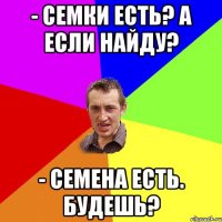 - Семки есть? А если найду? - семена есть. Будешь?