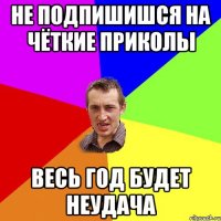 Не подпишишся на Чёткие Приколы весь год будет неудача