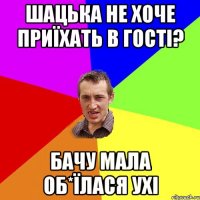 шацька не хоче приїхать в гості? бачу мала об*їлася ухі