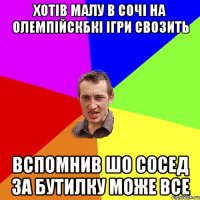 Хотів малу в Сочі на Олемпійскбкі ігри свозить Вспомнив шо сосед за бутилку може все