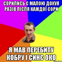 Сорились с малою дохуя разів після каждої сори Я мав перебиту кобру і синє око