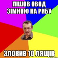 пішов овод зімною на рибу зловив 10 лящів