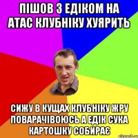 Пішов з едіком на атас клубніку хуярить сижу в кущах клубніку жру поварачівоюсь а едік сука картошку собирає