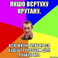 якшо вєртуху крутану, всю жизнь улибаться будеш і горобцям дулі показувать