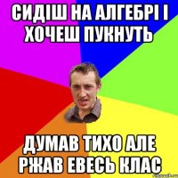 сидіш на алгебрі і хочеш пукнуть думав тихо але ржав евесь клас