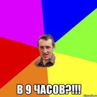  В 9 часов?!!!