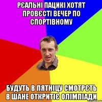 Рєальні пацикі хотят провєсті вечер по спортівному Будуть в пятніцу смотрєть в Шане Откритіє олімпіади