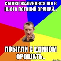 Сашко жалувався шо в нього поганий вражай... побігли с Едиком ОРОШАТЬ..