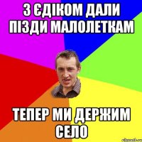 з єдіком дали пізди малолеткам тепер ми держим село