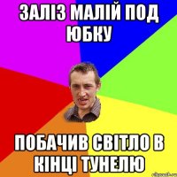 заліз малій под юбку побачив світло в кінці тунелю