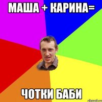 Маша + Карина= Чотки баби