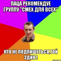 Паца рекомендуе группу "Смех для всех" Кто не подпишеться,той Эдик !