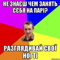 НЕ ЗНАЄШ ЧЕМ ЗАНЯТЬ СЄБЯ НА ПАРІ? РАЗГЛЯДИВАЙ СВОЇ НОГТІ