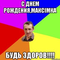 С Днем рождения,Максімка будь здоров!!!!