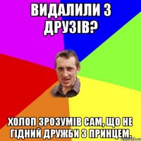 Видалили з друзів? Холоп зрозумів сам, що не гідний дружби з принцем.