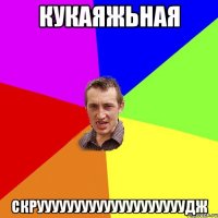 Кукаяжьная скруууууууууууууууууууудж