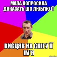 мала попросила доказать шо люблю її висцяв на снігу її ім'я