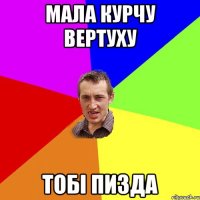 Мала курчу вертуху тобі пизда