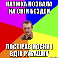 Катюха позвала на свій бездей Постірав носки і вдів рубашку