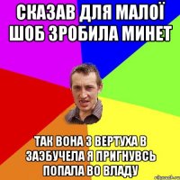 сказав для малої шоб зробила минет так вона з вертуха в Заэбучела я пригнувсь попала во владу