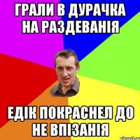 грали в дурачка на раздеванія Едік покраснел до не впізанія