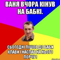 ВАНЯ ВЧОРА КІНУВ НА БАБКІ. СЬОГОДНІ ПІШОВ ДО БАБИ КЛАВИ І НАСЛАВ НА НЬОГО ПОРЧУ !