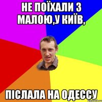 Не поїхали з малою,у Київ, післала на Одессу