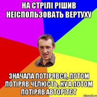 НА СТРІЛІ РІШИВ НЕІСПОЛЬЗОВАТЬ ВЕРТУХУ ЗНАЧАЛА ПОТІРЯВСЯ, ПОТОМ ПОТІРЯВ ЧЕЛЮСТЬ, НУ А ПОТОМ ПОТІРЯВ АВТОРІТЄТ