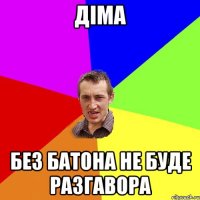 діма без батона не буде разгавора