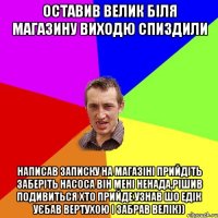 Оставив велик біля магазину виходю спиздили написав записку на магазіні прийдіть заберіть насоса він мені ненада,рішив подивиться хто прийде узнав шо едік уєбав вертухою і забрав велік))