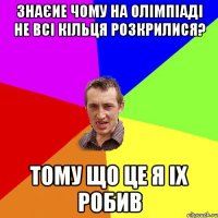 Знаєие чому на олімпіаді не всі кільця розкрилися? тому що це я іх робив