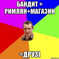 бандит + римлян+магазин =друзі