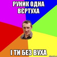 Руник одна вєртуха і ти без вуха