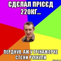 Сдєлал прісєд 220кг... Перднув, аж у трінажорке стєни рухнули