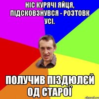 Ніс курячі яйця, підсковзнувся - розтовк усі. Получив піздюлєй од старої