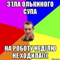 З'їла Олькиного супа На роботу неділю не ходила(((